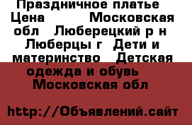 Праздничное платье › Цена ­ 600 - Московская обл., Люберецкий р-н, Люберцы г. Дети и материнство » Детская одежда и обувь   . Московская обл.